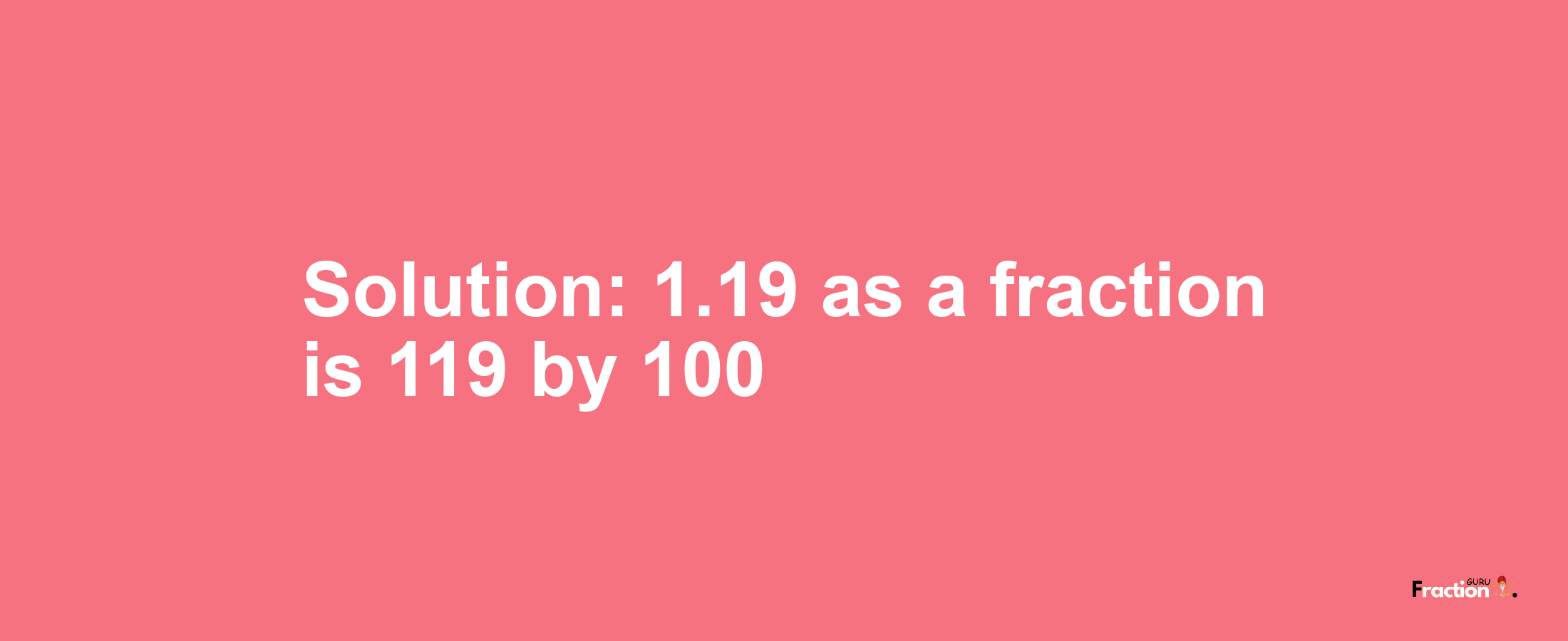 Solution:1.19 as a fraction is 119/100